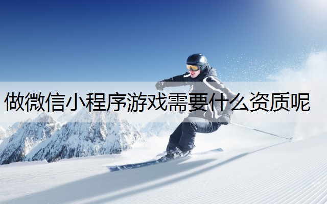 做微信小程序游戏需要什么资质呢