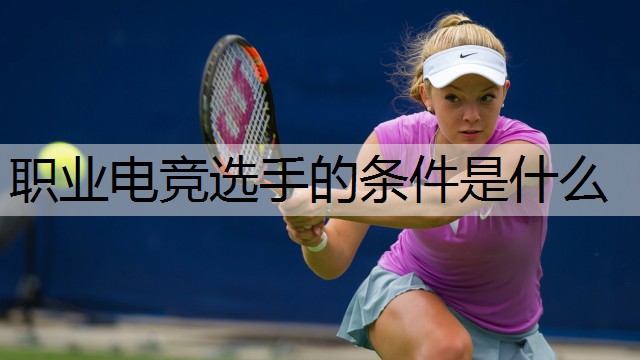 职业电竞选手的条件是什么