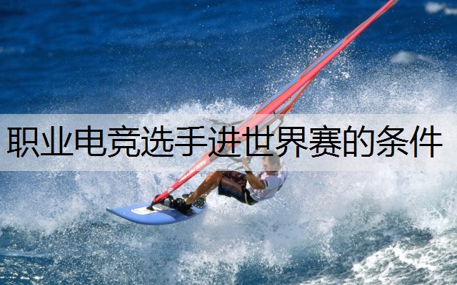 职业电竞选手进世界赛的条件