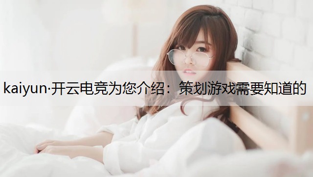 kaiyun·开云电竞为您介绍：策划游戏需要知道的