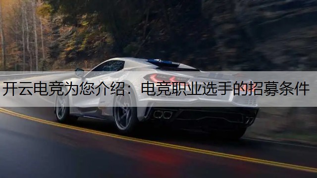 开云电竞为您介绍：电竞职业选手的招募条件