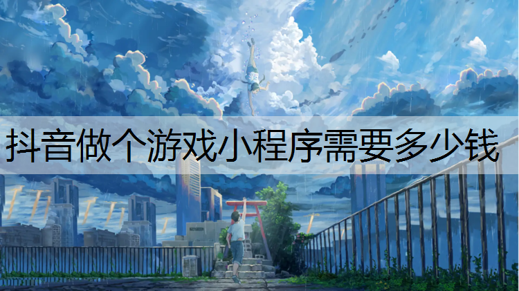 抖音做个游戏小程序需要多少钱