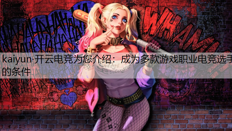 kaiyun·开云电竞为您介绍：成为多款游戏职业电竞选手的条件
