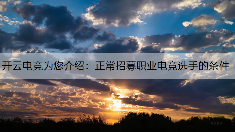 开云电竞为您介绍：正常招募职业电竞选手的条件
