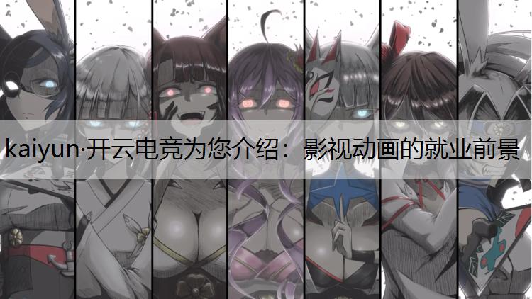 kaiyun·开云电竞为您介绍：影视动画的就业前景