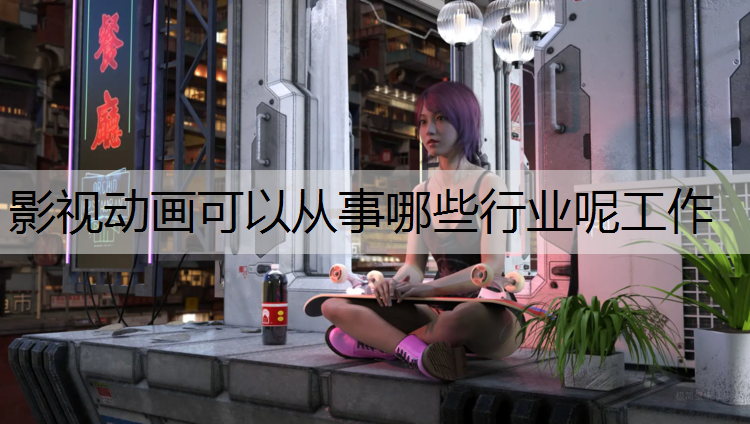 影视动画可以从事哪些行业呢工作