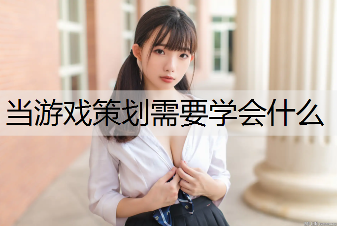 当游戏策划需要学会什么