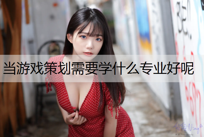 当游戏策划需要学什么专业好呢