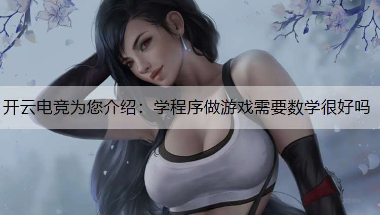 开云电竞为您介绍：学程序做游戏需要数学很好吗
