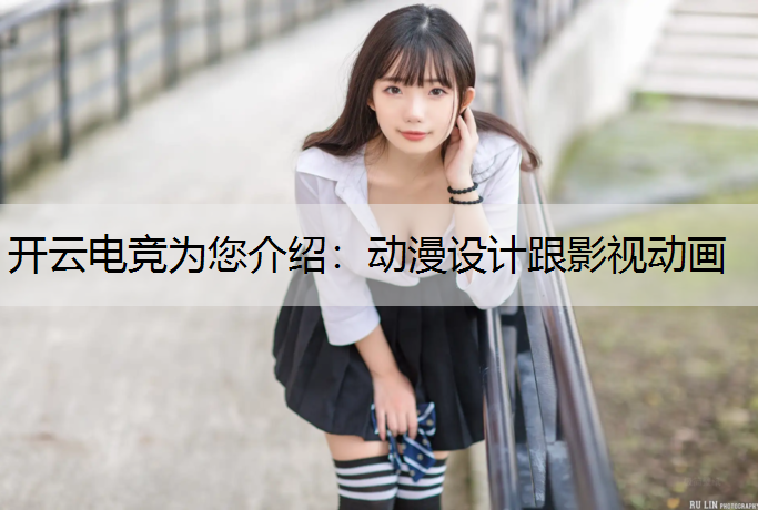 开云电竞为您介绍：动漫设计跟影视动画