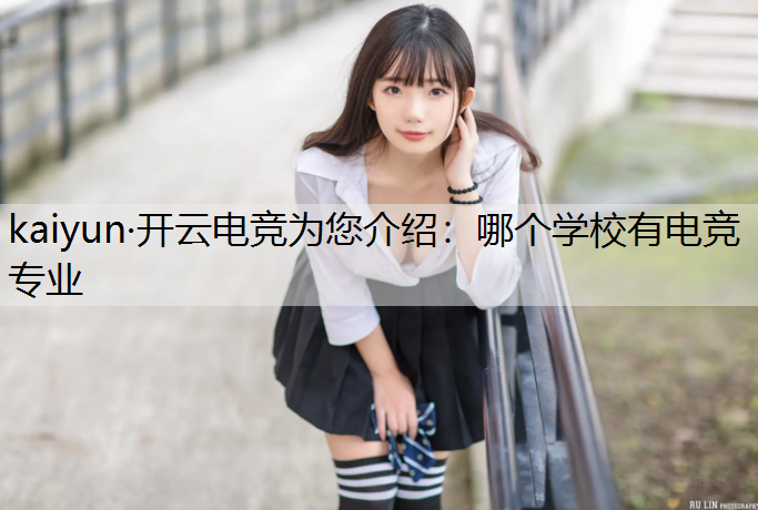kaiyun·开云电竞为您介绍：哪个学校有电竞专业