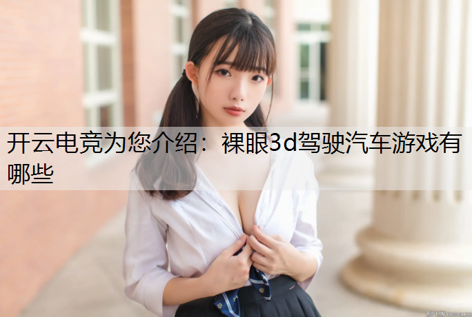 开云电竞为您介绍：裸眼3d驾驶汽车游戏有哪些