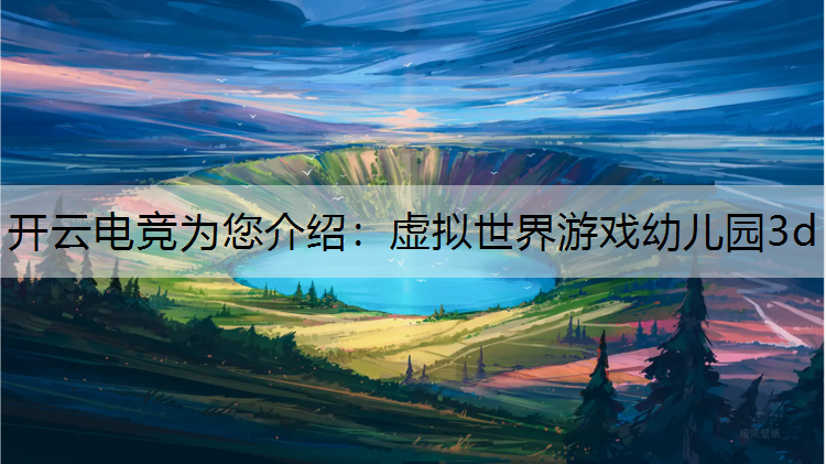 开云电竞为您介绍：虚拟世界游戏幼儿园3d