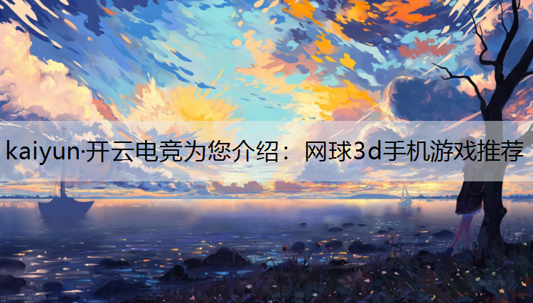 kaiyun·开云电竞为您介绍：网球3d手机游戏推荐