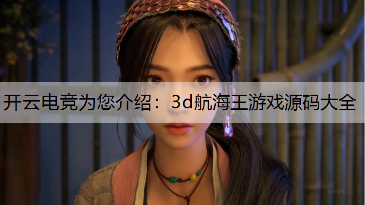 开云电竞为您介绍：3d航海王游戏源码大全