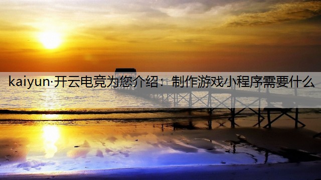 制作游戏小程序需要什么