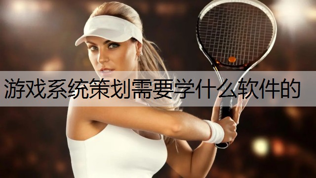 游戏系统策划需要学什么软件的